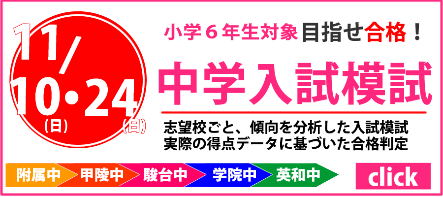 小学6年生対象　目指せ合格！中学入試模試 11月10日(日)・24日(日)　志望校ごと、傾向を分析した入試模試　実際の得点データに基づいた合格判定　附属中　甲陵中　駿台中　学院中　英和中