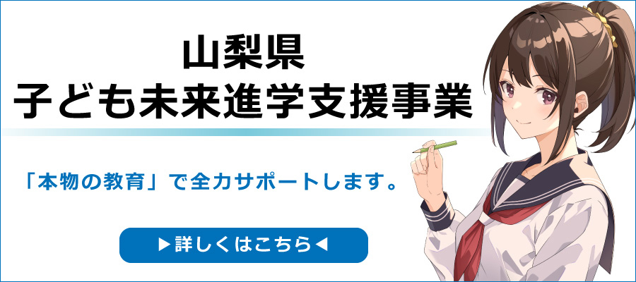 「本物の教育」で全力サポートします。山梨県子ども未来進学支援事業