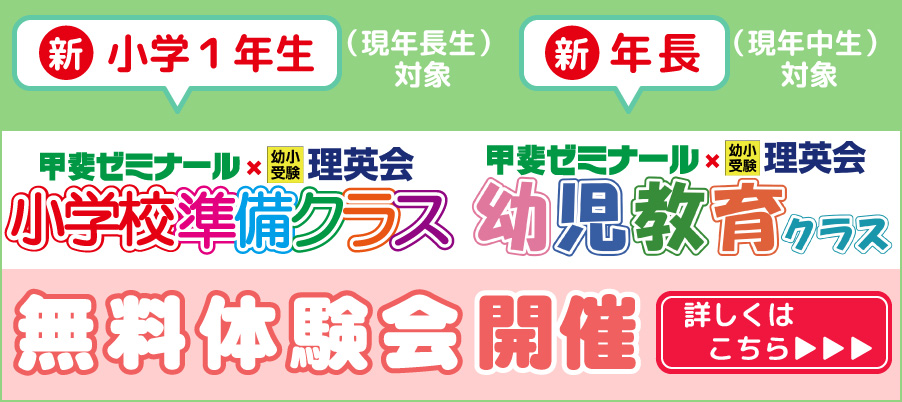 新小学校１年生(現年長生)・新年長生(現年中生)対象　甲斐ゼミナール・理英会　小学校準備クラス　幼児教育クラス　無料体験会開催　詳しくはこちら