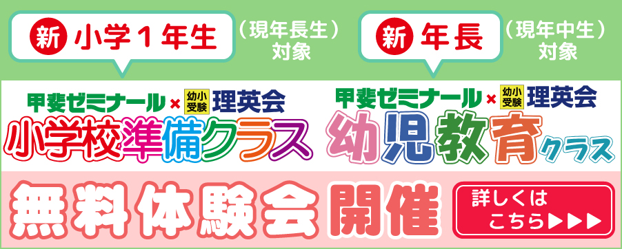 新小学校１年生(現年長生)・新年長生(現年中生)対象　甲斐ゼミナール・理英会　小学校準備クラス　幼児教育クラス　無料体験会開催　詳しくはこちら