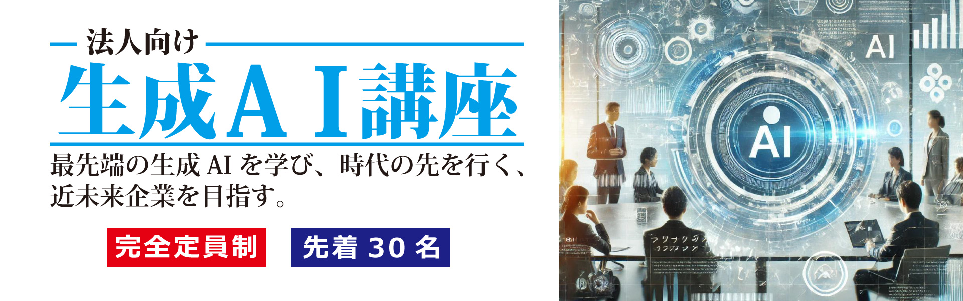 法人向け 生成AI講座 最先端の生成AI を学び、時代の先を行く、近未来企業を目指す。完全定員制 先着30名