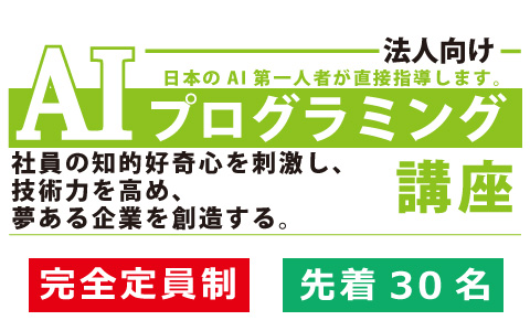 法人向け AIプログラミング講座 日本のAI第一人者が直接指導します。社員の知的好奇心を刺激し、技術力を高め、夢ある企業を創造する。完全定員制 先着30名