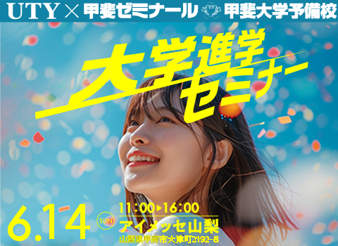UTY×甲斐大学予備校　甲斐ゼミナール　大学進学セミナー　6/14(日) 11:00～16:00 アイメッセ山梨