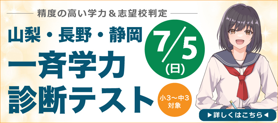精度の高い学力＆志望校判定　山梨・長野・静岡　一斉学力診断テスト　7/5(日)　小3～中3対象　詳しくはこちら